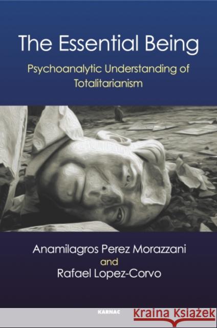 The Essential Being: Psychoanalytic Understanding of Totalitarianism Anamilagros Perez-Morazzani Rafael E. Lopez-Corvo 9781782205005 Karnac Books - książka