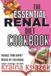 The Essential Renal Diet Cookbook: Manage Your Kidney Disease By Following These Amazing Recipes Healthy Food Publishing 9781803650449 Healthy Food Publishing