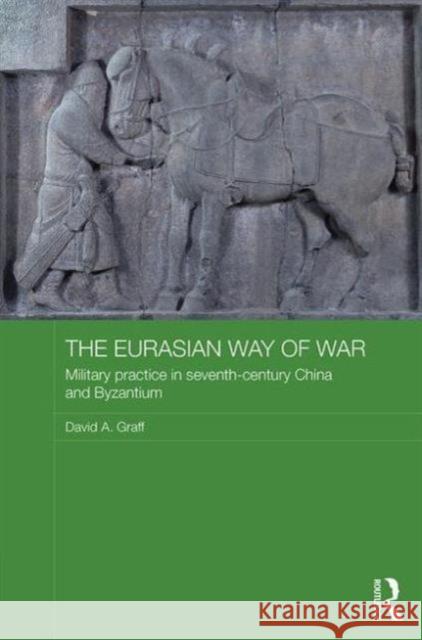 The Eurasian Way of War: Military Practice in Seventh-Century China and Byzantium David A. Graff   9780415460347 Routledge - książka