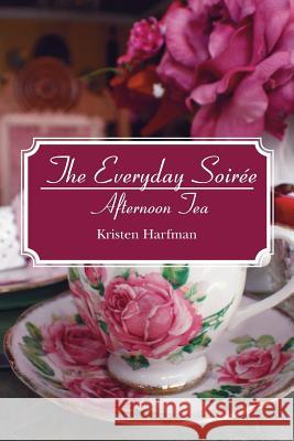 The Everyday Soirée: Afternoon Tea Harfman, Kristen 9781439263808 Booksurge Publishing - książka