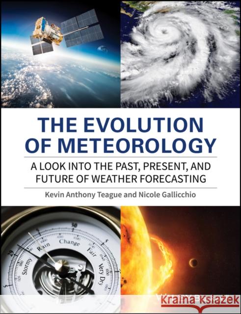 The Evolution of Meteorology: A Look Into the Past, Present, and Future of Weather Forecasting Teague, Kevin Anthony 9781119136149 John Wiley & Sons - książka