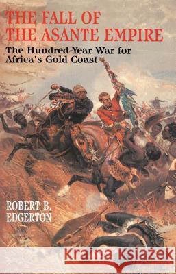 The Fall of the Asante Empire: The Hundred-Year War for Africa's Gold Coast Edgerton, Robert B. 9780743236386 Free Press - książka