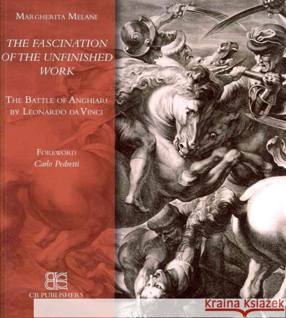 The Fascination of the Unfinished Work: 'The Battle of Anghiari' by Leonardo Da Vinci Margherita Melani   9788897644101 C.B. Edizioni - książka