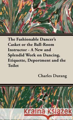 The Fashionable Dancer's Casket or the Ball-Room Instructor - A New and Splendid Work on Dancing, Etiquette, Deportment and the Toilet Charles Durang 9781443735049 Pomona Press - książka