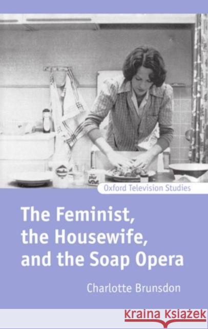 The Feminist, the Housewife, and the Soap Opera Charlotte Brunsdon 9780198159803 Oxford University Press, USA - książka