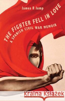 The Fighter Fell in Love: A Spanish Civil War Memoir James R Jump, Jack Jones, Paul Preston 9781913693053 Clapton Press Limited - książka