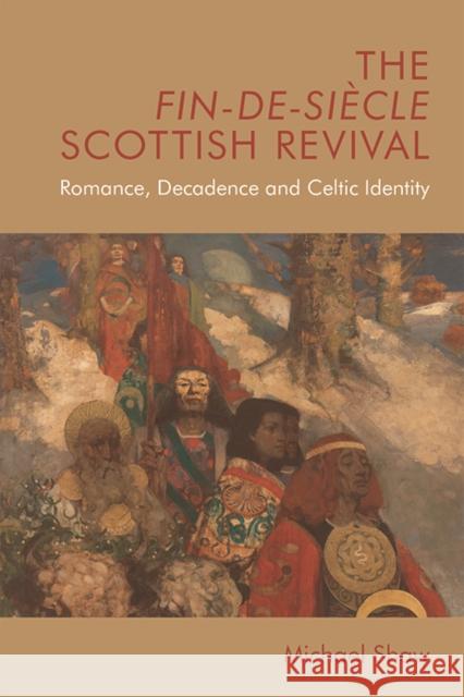 The Fin-De-Siècle Scottish Revival: Romance, Decadence and Celtic Identity Shaw, Michael 9781474433969 EDINBURGH UNIVERSITY PRESS - książka