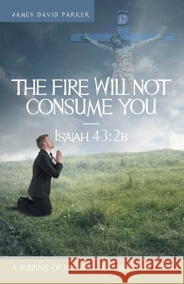The Fire Will Not Consume You-Isaiah 43: 2b: A Journal of Prayer-A Search for God James David Parker 9781462410859 Inspiring Voices - książka
