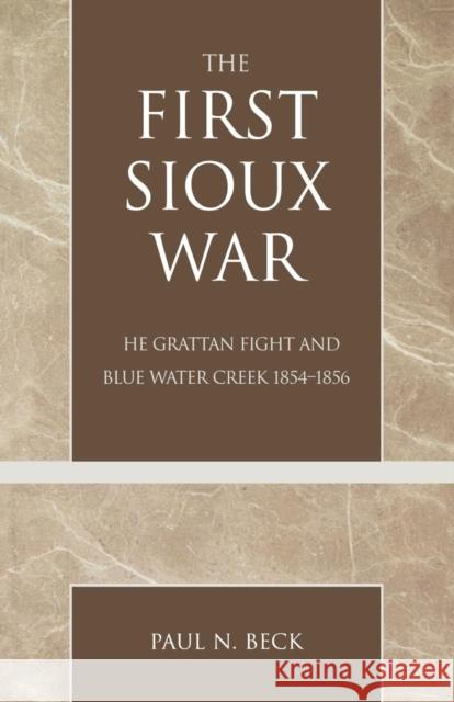 The First Sioux War: The Grattan Fight and Blue Water Creek 1854-1856 Beck, Paul N. 9780761828853 University Press of America - książka