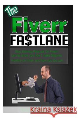 The Fiverr Fastlane: Stop earning peanuts on Fiverr! Let me teach you how i make 5 figures monthly on fiver and how you too can. Tailor, Victoria 9781499663570 Createspace - książka