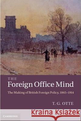 The Foreign Office Mind: The Making of British Foreign Policy, 1865-1914 Otte, T. G. 9781107006508  - książka