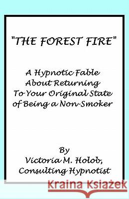 The Forest Fire: A Hypnotic Fable About Returning To Your Original State of Being a Non-Smoker Holob, Victoria M. 9781456587581 Createspace - książka