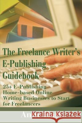 The Freelance Writer's E-Publishing Guidebook: 25+ E-Publishing Home-Based Online Writing and Video Digital Media Businesses to Start for Freelancers Hart, Anne 9780595189526 Authors Choice Press - książka