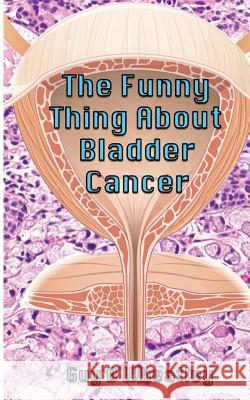 The Funny Thing About Bladder Cancer Wheatley, Guy B. 9781546764557 Createspace Independent Publishing Platform - książka
