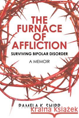 The Furnace of Affliction: Surviving Bipolar Disorder Pamela K Shipp 9781632133984 Untreed Reads Publishing - książka