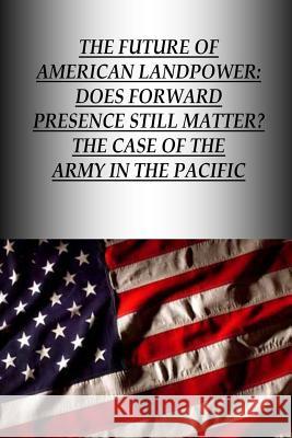 The Future Of American Landpower: Does Forward Presence Still Matter? The Case Of The Army In The Pacific U. S. Army War College Press 9781505834567 Createspace - książka