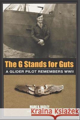 The G Stands for Guts: A Glider Pilot Remembers WWII Mark B Bagley, Marianne Stephens 9781954163546 Hellgate Press - książka