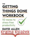 The Getting Things Done Workbook: 10 Moves to Stress-Free Productivity David Allen 9780349424088 Little, Brown Book Group