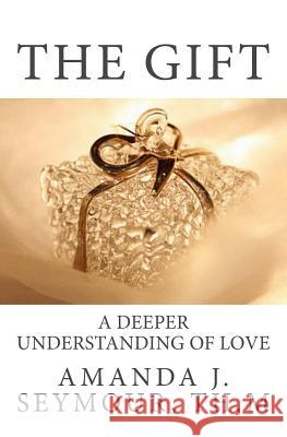 The Gift: A Deeper Understanding of Love Amanda J. Seymou 9781541034891 Createspace Independent Publishing Platform - książka