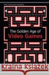 The Golden Age of Video Games: The Birth of a Multibillion Dollar Industry Roberto Dillon 9781138427860 Taylor and Francis