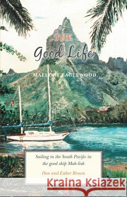 The Good Life: Sailing in the South Pacific in the good ship Mah-lish Eaglewood, Mallory 9781460274972 FriesenPress - książka