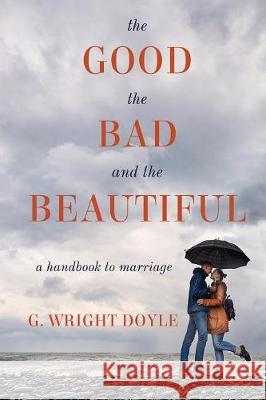The Good, the Bad, and the Beautiful: A Handbook to Marriage G Wright Doyle 9781611532937 Torchflame Books - książka