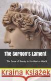 The Gorgon's Lament: The curse of Beauty in the Modern World Steve Wollett 9781798650349 Independently Published