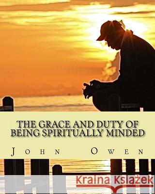 The Grace and Duty of Being Spiritually Minded John Owen 9781490526218 Createspace - książka