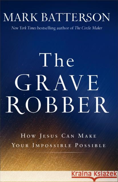 The Grave Robber: How Jesus Can Make Your Impossible Possible Mark Batterson 9780801015984 Baker Books - książka