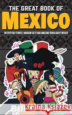 The Great Book of Mexico: Interesting Stories, Mexican History & Random Facts About Mexico Bill O'Neill 9781648450006 Lak Publishing - książka