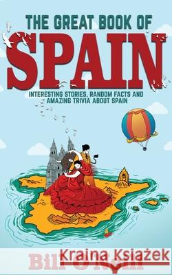 The Great Book of Spain: Interesting Stories, Spanish History & Random Facts About Spain Bill O'Neill 9781648450488 Lak Publishing - książka
