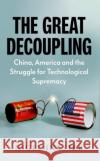 The Great Decoupling: China, America and the Struggle for Technological Supremacy Nigel Inkster 9781787389632 C Hurst & Co Publishers Ltd