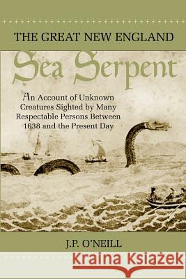 The Great New England Sea Serpent: An Account of Unknown Creatures Sighted by Many Respectable Persons Between 1638 and the Present Day O'Neill, J. P. 9781931044677 Paraview Special Editions - książka