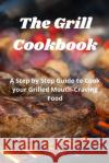 The Grill Cookbook: A Step by Step Guide to Cook your Grilled Mouth-Craving Food Harry Fox Fox 9781802865141 Daniele