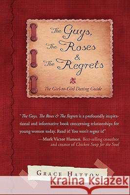 The Guys, The Roses & The Regrets: The Girl-to-Girl Dating Guide Hatton, Grace 9781440120541 iUniverse.com - książka