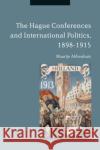 The Hague Conferences and International Politics, 1898-1915 Maartje Abbenhuis 9781350061347 Bloomsbury Academic
