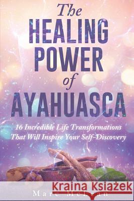 The Healing Power Of Ayahuasca: 16 Incredible Life Transformations That Will Inspire Your Self Discovery McLean, Marc 9781527228849 Marc McLean - książka