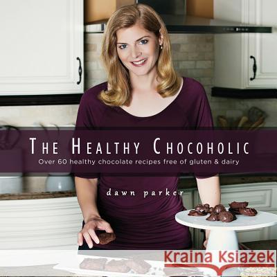 The Healthy Chocoholic: Over 60 healthy chocolate recipes free of gluten & dairy Parker, Dawn J. 9780996785709 Dawn Parker Health Coach LLC - książka
