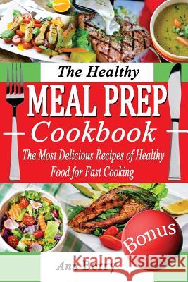 The Healthy Meal Prep Cookbook: The Most Delicious Recipes of Healthy Food for Fast Cooking Ann Berry 9781986814850 Createspace Independent Publishing Platform - książka