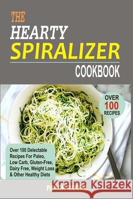 The Hearty Spiralizer Cookbook: Over 100 Delectable Recipes For Paleo, Low Carb, Gluten-Free, Dairy Free, Weight Loss & Other Healthy Diets Moore, Peach 9781530240265 Createspace Independent Publishing Platform - książka