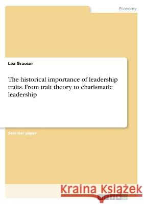 The historical importance of leadership traits. From trait theory to charismatic leadership Lea Graeser 9783346502544 Grin Verlag - książka