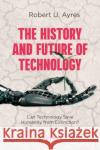 The History and Future of Technology: Can Technology Save Humanity from Extinction? Robert U. Ayres 9783030713928 Springer