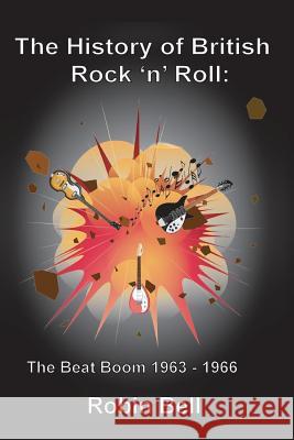 The History of British Rock 'n' Roll: The Beat Boom 1963 - 1966 Robin Bell 9789198191653 Robin Bell - książka