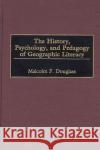 The History, Psychology, and Pedagogy of Geographic Literacy Malcolm P. Douglass 9780275961381 Praeger Publishers