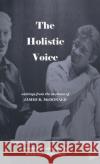 The Holistic Voice: Rudiments of Beautiful Singing from the Archives of Dr. James R. McDonald Ruth Ann McDonald 9780578929170 Anniemcd Press