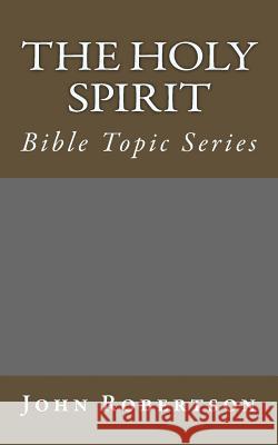 The Holy Spirit: Bible Topic Series John Robertson 9781500702465 Createspace - książka