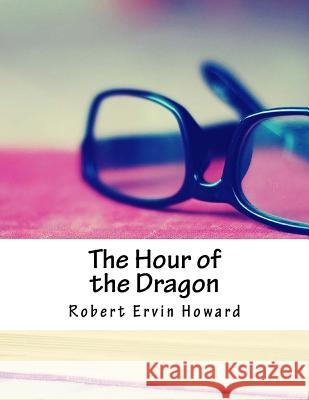 The Hour of the Dragon Robert Ervin Howard 9781981798766 Createspace Independent Publishing Platform - książka