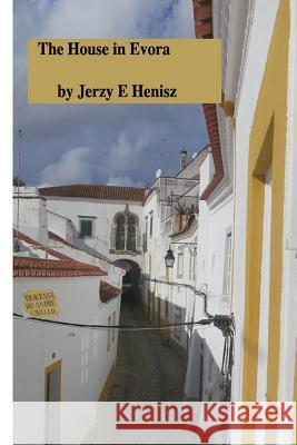 The House in Evora: A personal story Henisz, Jerzy E. 9781541088054 Createspace Independent Publishing Platform - książka