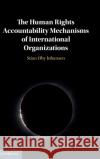 The Human Rights Accountability Mechanisms of International Organizations Stian Johansen 9781108495677 Cambridge University Press