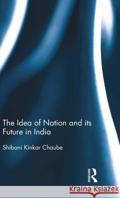 The Idea of Nation and Its Future in India Shibani Kinkar Chaube 9781138209671 Routledge Chapman & Hall - książka